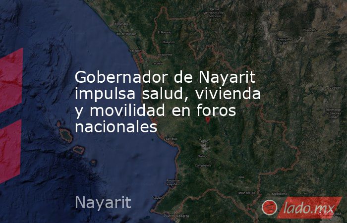 Gobernador de Nayarit impulsa salud, vivienda y movilidad en foros nacionales. Noticias en tiempo real