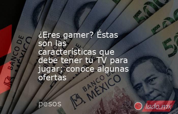¿Eres gamer? Éstas son las características que debe tener tu TV para jugar; conoce algunas ofertas. Noticias en tiempo real