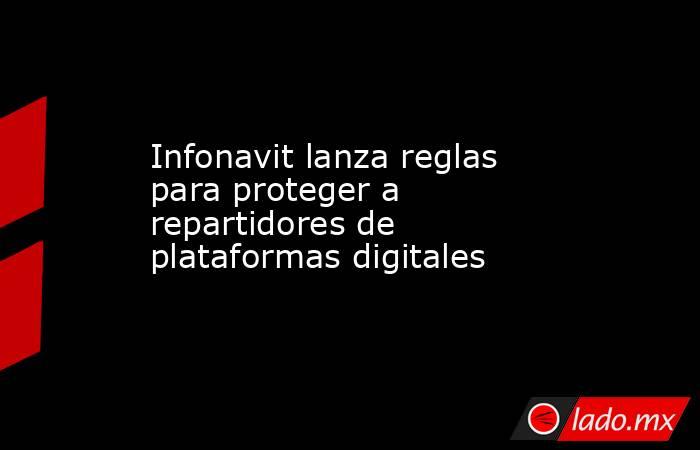 Infonavit lanza reglas para proteger a repartidores de plataformas digitales. Noticias en tiempo real