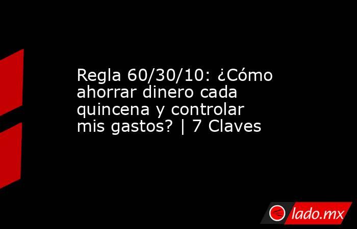 Regla 60/30/10: ¿Cómo ahorrar dinero cada quincena y controlar mis gastos? | 7 Claves. Noticias en tiempo real