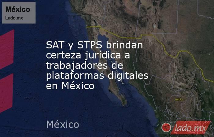SAT y STPS brindan certeza jurídica a trabajadores de plataformas digitales en México. Noticias en tiempo real