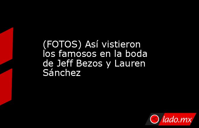 (FOTOS) Así vistieron los famosos en la boda de Jeff Bezos y Lauren Sánchez. Noticias en tiempo real
