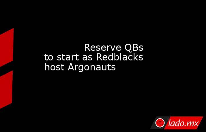             Reserve QBs to start as Redblacks host Argonauts         . Noticias en tiempo real