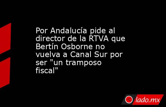 Por Andalucía pide al director de la RTVA que Bertín Osborne no vuelva a Canal Sur por ser 