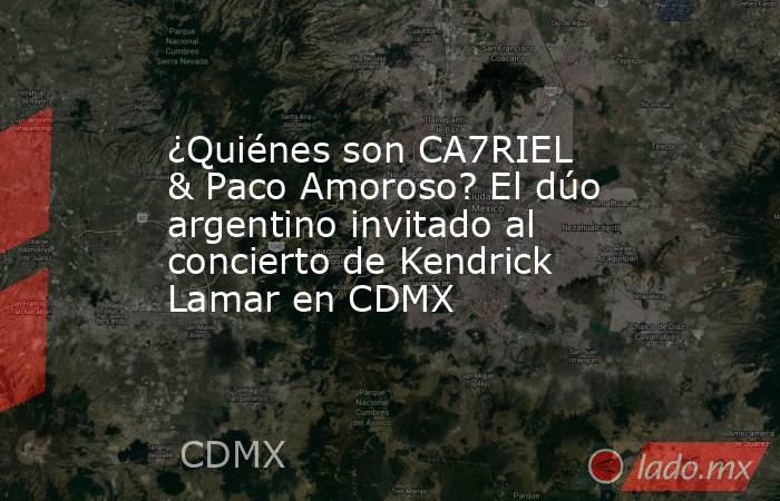 ¿Quiénes son CA7RIEL & Paco Amoroso? El dúo argentino invitado al concierto de Kendrick Lamar en CDMX . Noticias en tiempo real