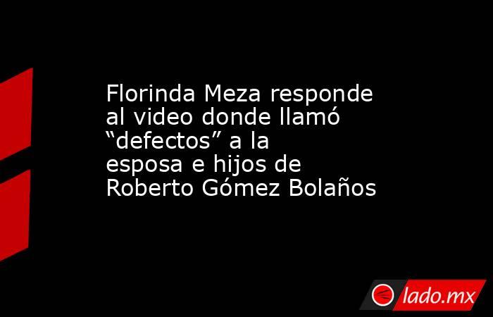 Florinda Meza responde al video donde llamó “defectos” a la esposa e hijos de Roberto Gómez Bolaños . Noticias en tiempo real