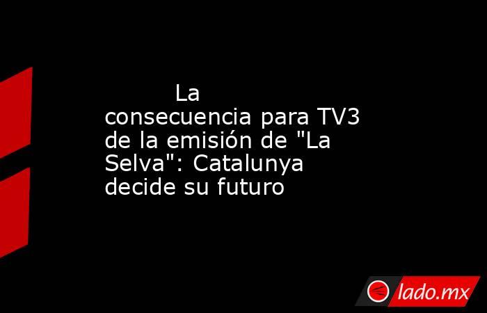                                                                                  La consecuencia para TV3 de la emisión de 