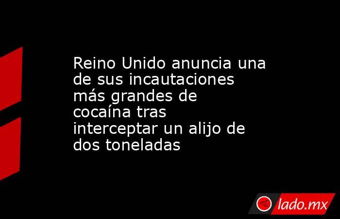 Reino Unido anuncia una de sus incautaciones más grandes de cocaína tras interceptar un alijo de dos toneladas. Noticias en tiempo real