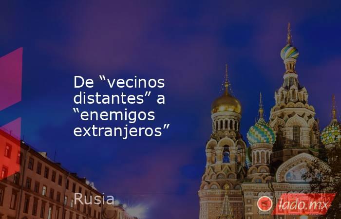 De “vecinos distantes” a “enemigos extranjeros”  . Noticias en tiempo real