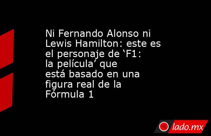 Ni Fernando Alonso ni Lewis Hamilton: este es el personaje de ‘F1: la película’ que está basado en una figura real de la Fórmula 1. Noticias en tiempo real