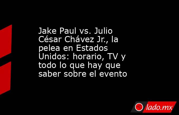 Jake Paul vs. Julio César Chávez Jr., la pelea en Estados Unidos: horario, TV y todo lo que hay que saber sobre el evento . Noticias en tiempo real