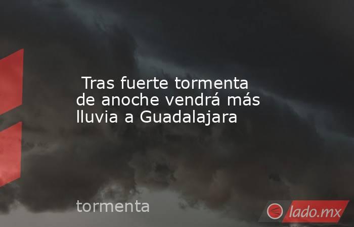  Tras fuerte tormenta de anoche vendrá más lluvia a Guadalajara. Noticias en tiempo real