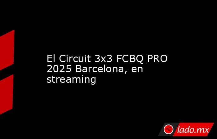                                                                                                                       El Circuit 3x3 FCBQ PRO 2025 Barcelona, en streaming                                                                                     . Noticias en tiempo real