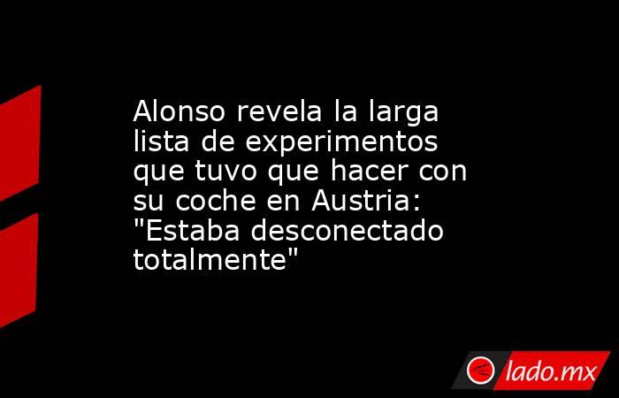                       Alonso revela la larga lista de experimentos que tuvo que hacer con su coche en Austria: 