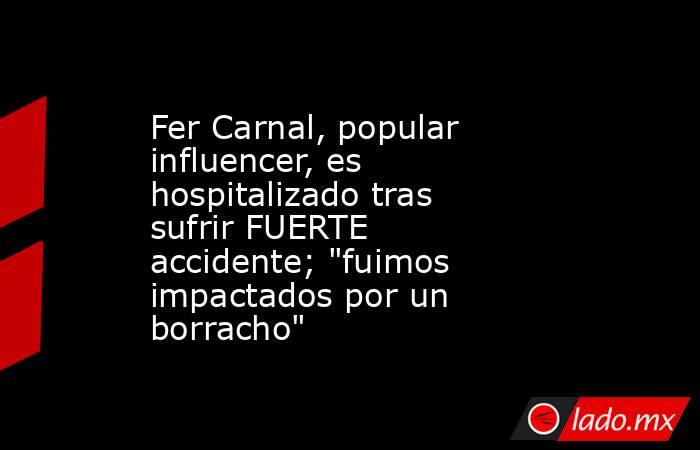Fer Carnal, popular influencer, es hospitalizado tras sufrir FUERTE accidente; 