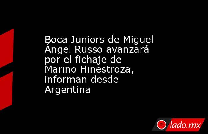 Boca Juniors de Miguel Ángel Russo avanzará por el fichaje de Marino Hinestroza, informan desde Argentina . Noticias en tiempo real