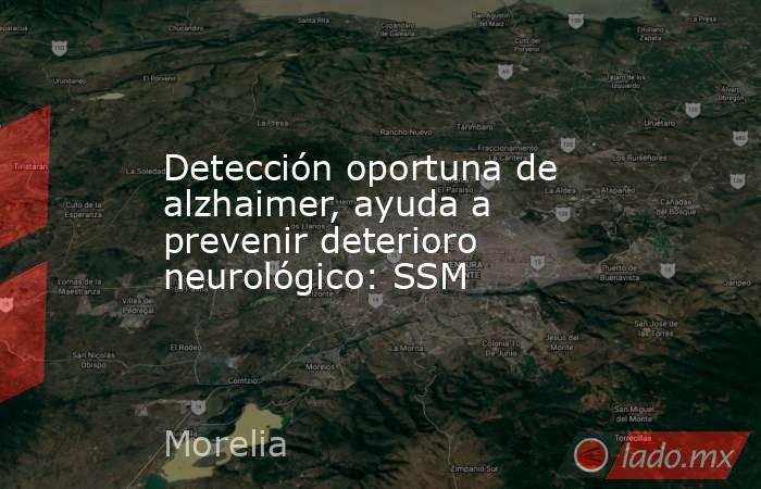 Detección oportuna de alzhaimer, ayuda a prevenir deterioro neurológico: SSM. Noticias en tiempo real