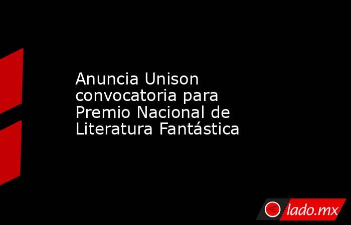 Anuncia Unison convocatoria para Premio Nacional de Literatura Fantástica. Noticias en tiempo real