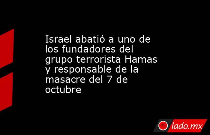 Israel abatió a uno de los fundadores del grupo terrorista Hamas y responsable de la masacre del 7 de octubre. Noticias en tiempo real