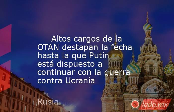                                                                                                      Altos cargos de la OTAN destapan la fecha hasta la que Putin está dispuesto a continuar con la guerra contra Ucrania                                      . Noticias en tiempo real