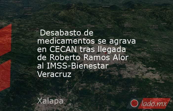  Desabasto de medicamentos se agrava en CECAN tras llegada de Roberto Ramos Alor al IMSS-Bienestar Veracruz. Noticias en tiempo real
