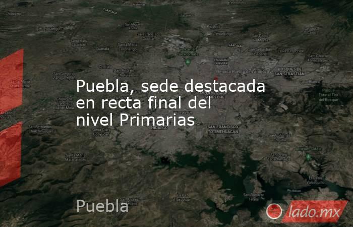 Puebla, sede destacada en recta final del nivel Primarias. Noticias en tiempo real