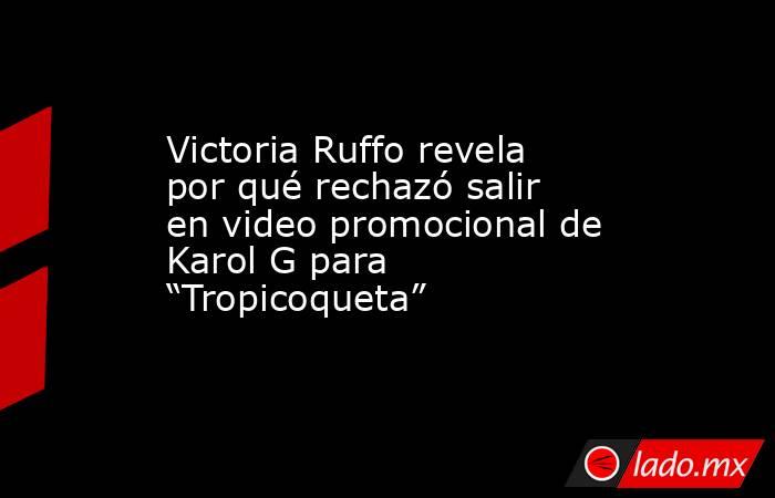 Victoria Ruffo revela por qué rechazó salir en video promocional de Karol G para “Tropicoqueta” . Noticias en tiempo real