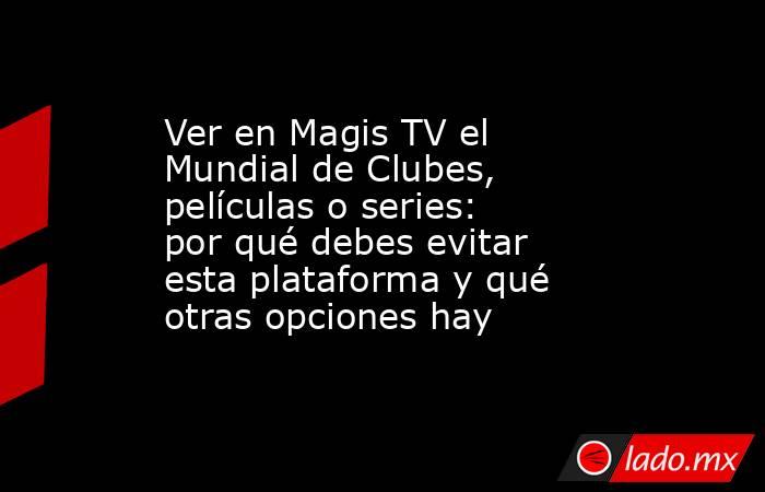Ver en Magis TV el Mundial de Clubes, películas o series: por qué debes evitar esta plataforma y qué otras opciones hay. Noticias en tiempo real