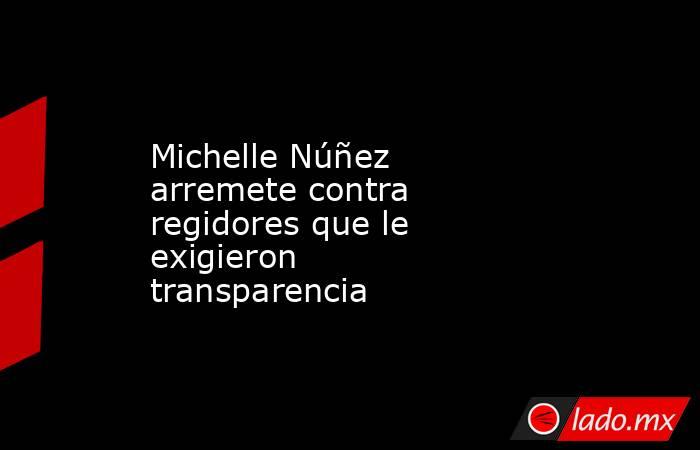Michelle Núñez arremete contra regidores que le exigieron transparencia . Noticias en tiempo real