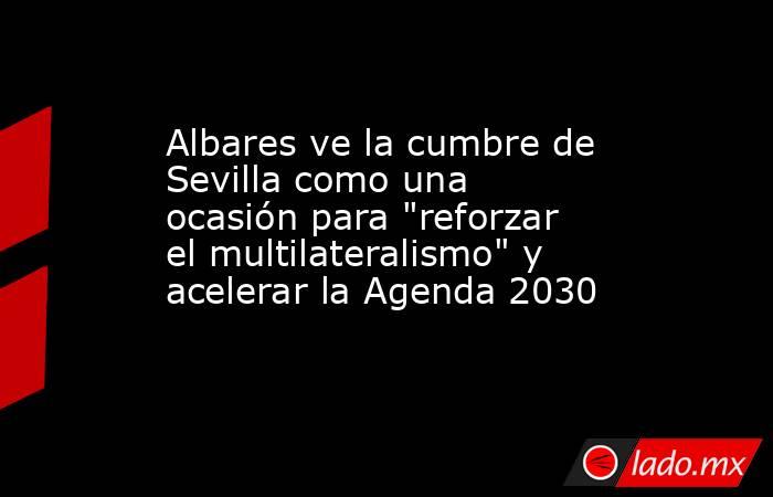 Albares ve la cumbre de Sevilla como una ocasión para 