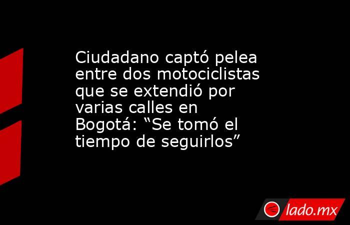 Ciudadano captó pelea entre dos motociclistas que se extendió por varias calles en Bogotá: “Se tomó el tiempo de seguirlos”. Noticias en tiempo real
