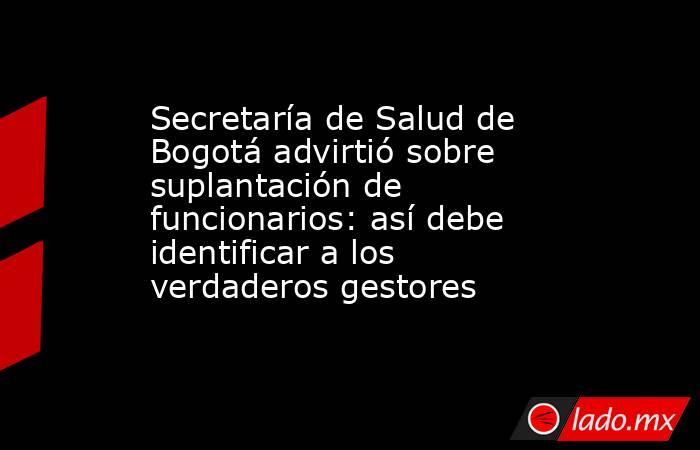 Secretaría de Salud de Bogotá advirtió sobre suplantación de funcionarios: así debe identificar a los verdaderos gestores. Noticias en tiempo real
