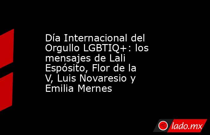 Día Internacional del Orgullo LGBTIQ+: los mensajes de Lali Espósito, Flor de la V, Luis Novaresio y Emilia Mernes. Noticias en tiempo real