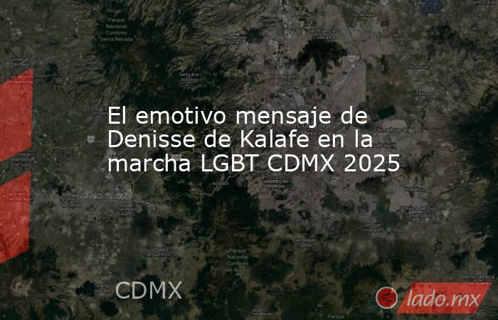 El emotivo mensaje de Denisse de Kalafe en la marcha LGBT CDMX 2025. Noticias en tiempo real