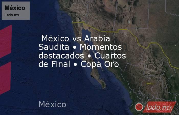  México vs Arabia Saudita • Momentos destacados • Cuartos de Final • Copa Oro. Noticias en tiempo real