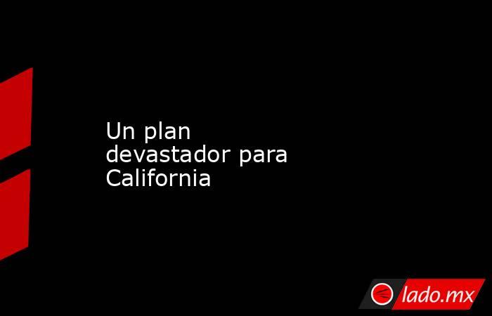 Un plan devastador para California. Noticias en tiempo real