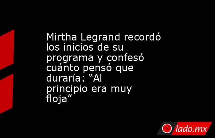 Mirtha Legrand recordó los inicios de su programa y confesó cuánto pensó que duraría: “Al principio era muy floja”. Noticias en tiempo real
