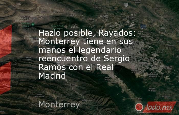 Hazlo posible, Rayados: Monterrey tiene en sus manos el legendario reencuentro de Sergio Ramos con el Real Madrid. Noticias en tiempo real
