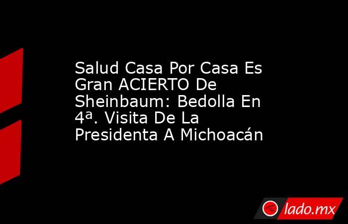 Salud Casa Por Casa Es Gran ACIERTO De Sheinbaum: Bedolla En 4ª. Visita De La Presidenta A Michoacán. Noticias en tiempo real