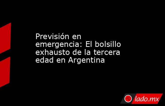 Previsión en emergencia: El bolsillo exhausto de la tercera edad en Argentina. Noticias en tiempo real