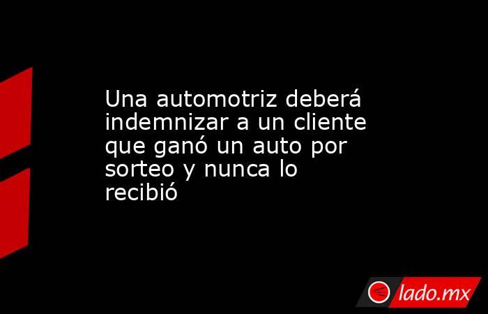 Una automotriz deberá indemnizar a un cliente que ganó un auto por sorteo y nunca lo recibió. Noticias en tiempo real