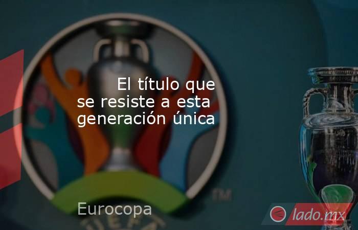                                El título que se resiste a esta generación única                           . Noticias en tiempo real