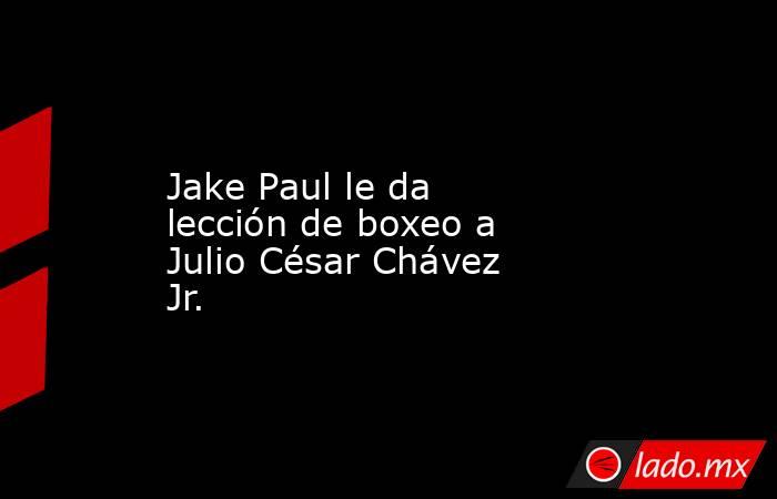 Jake Paul le da lección de boxeo a Julio César Chávez Jr.. Noticias en tiempo real
