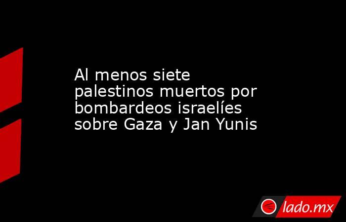Al menos siete palestinos muertos por bombardeos israelíes sobre Gaza y Jan Yunis. Noticias en tiempo real