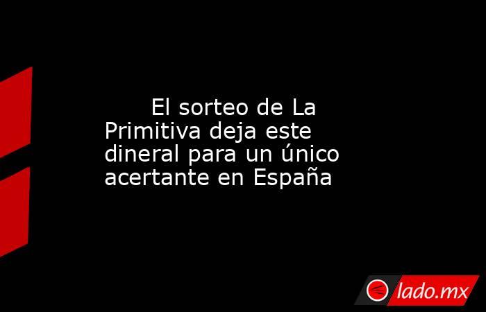                                                                                                       El sorteo de La Primitiva deja este dineral para un único acertante en España                                                                            . Noticias en tiempo real