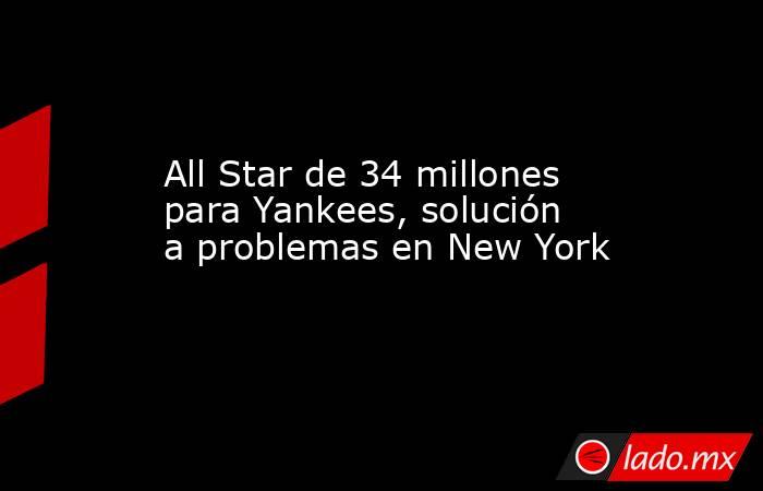 All Star de 34 millones para Yankees, solución a problemas en New York. Noticias en tiempo real