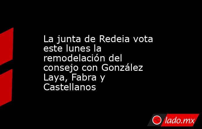 La junta de Redeia vota este lunes la remodelación del consejo con González Laya, Fabra y Castellanos. Noticias en tiempo real