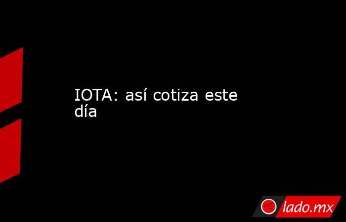 IOTA: así cotiza este día. Noticias en tiempo real