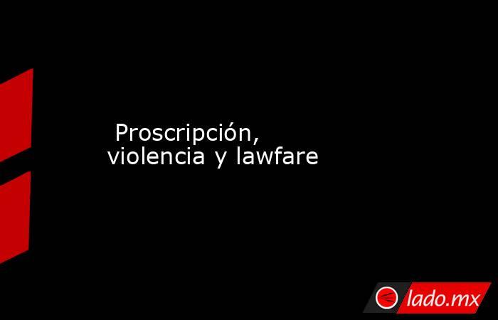  Proscripción, violencia y lawfare. Noticias en tiempo real