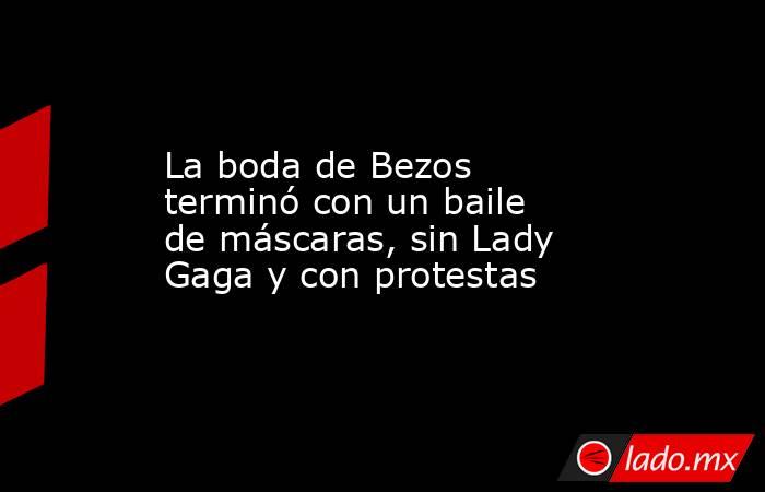 La boda de Bezos terminó con un baile de máscaras, sin Lady Gaga y con protestas. Noticias en tiempo real